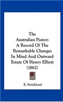 The Australian Pastor: A Record of the Remarkable Changes in Mind and Outward Estate of Henry Elliott (1862)