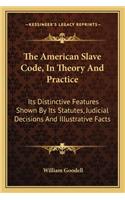 The American Slave Code, in Theory and Practice: Its Distinctive Features Shown By Its Statutes, Judicial Decisions And Illustrative Facts