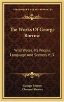 The Works of George Borrow: Wild Wales; Its People, Language and Scenery V13