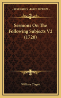 Sermons On The Following Subjects V2 (1720): (English)