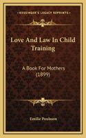 Love And Law In Child Training: A Book For Mothers (1899)