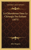 Le Chloroforme Dans La Chirurgie Des Enfants (1875): (French)