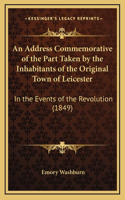 An Address Commemorative of the Part Taken by the Inhabitants of the Original Town of Leicester: In the Events of the Revolution (1849)(English)