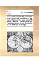 The Usual Manner of the Procession of Proclaiming the Declaration of War Against Spain, at the Great Gate of St. James's Palace, Chancery-Lane End Fleetstreet, Wood-Street, Cheapside; And at the Royal Exchange.: (English)