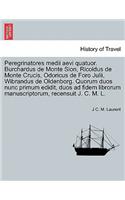Peregrinatores Medii Aevi Quatuor. Burchardus de Monte Sion, Ricoldus de Monte Crucis, Odoricus de Foro Julii, Wibrandus de Oldenborg. Quorum Duos Nunc Primum Edidit, Duos Ad Fidem Librorum Manuscriptorum, Recensuit J. C. M. L.