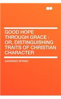 Good Hope Through Grace: Or, Distinguishing Traits of Christian Character: Or, Distinguishing Traits of Christian Character