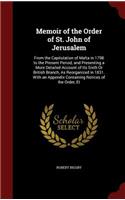 Memoir of the Order of St. John of Jerusalem: From the Capitulation of Malta in 1798 to the Present Period; and Presenting a More Detailed Account of Its Sixth Or British Branch, As Reorganized 