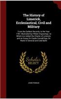 The History of Limerick, Ecclesiastical, Civil and Military: From the Earliest Records, to the Year 1787, Illustrated by Fifteen Engravings. to Which Are Added the Charter of Limerick, and an Essay on Castle C