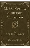 M. or Similia Similibus Curantur, Vol. 1 of 2 (Classic Reprint): (English)
