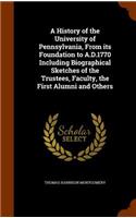 A History of the University of Pennsylvania, from Its Foundation to A.D.1770 Including Biographical Sketches of the Trustees, Faculty, the First Alumni and Others