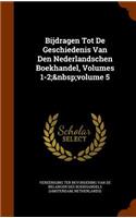 Bijdragen Tot De Geschiedenis Van Den Nederlandschen Boekhandel, Volumes 1-2; volume 5