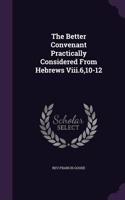 The Better Convenant Practically Considered From Hebrews Viii.6,10-12