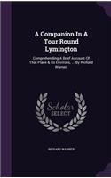 A Companion In A Tour Round Lymington: Comprehending A Brief Account Of That Place & Its Environs, ... By Richard Warner,