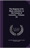 The Registry of St. Mary, Leicester, in the County of Leicester ... Volume 64