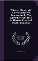 Thirteen Chapters Of American History Represented By The Edward Moran Series Of Thirteen Historical Marine Paintings