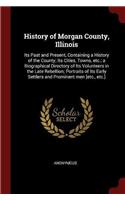 History of Morgan County, Illinois: Its Past and Present, Containing a History of the County; Its Cities, Towns, Etc.; A Biographical Directory of Its Volunteers in the Late Rebellion;