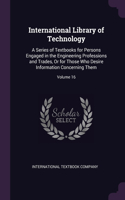 International Library of Technology: A Series of Textbooks for Persons Engaged in the Engineering Professions and Trades, Or for Those Who Desire Information Concerning Them; Volume 16