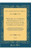 Mï¿½moires de l'Amï¿½rique Septentrionale, Ou La Suite Des Voyages de Mr. Le Baron de Lahontan, Vol. 2: Qui Contiennent La Description d'Une Grande ï¿½tenduï¿½ de Paï¿½s de Ce Continent, l'Intï¿½rï¿½t Des Franï¿½ois Et Des Anglois, Leurs Commerces,: Qui Contiennent La Description d'Une Grande ï¿½tenduï¿½ de Paï¿½s de Ce Continent, l'Intï¿½rï¿½t Des Franï¿½ois Et Des Anglois, Leurs Commerces, Leu