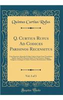 Q. Curtius Rufus Ad Codices Parisinos Recensitus, Vol. 3 of 3: Cum Itinerario Alexandri Et Julio Valerio Æsopi Græci Translatore Quibus Apud Nos Primum Editis Novos Excursus, Mappas, Imagines, Catalogos Et Indic