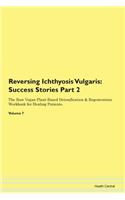 Reversing Ichthyosis Vulgaris: Success Stories Part 2 The Raw Vegan Plant-Based Detoxification & Regeneration Workbook for Healing Patients. Volume 7