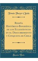 Reseña Histórico-Biográfica de Los Eclesiásticos En El Descubrimiento Y Conquista de Chile (Classic Reprint)