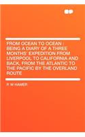 From Ocean to Ocean: Being a Diary of a Three Months' Expedition from Liverpool to California and Back, from the Atlantic to the Pacific by the Overland Route