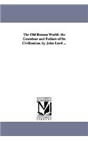 Old Roman World: the Grandeur and Failure of Its Civilization. by John Lord ...