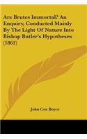 Are Brutes Immortal? An Enquiry, Conducted Mainly By The Light Of Nature Into Bishop Butler's Hypotheses (1861)