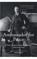 Ambassador for Peace: How Theodore Roosevelt Won the Nobel Peace Prize