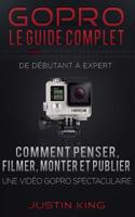 GoPro - Le Guide Complet: De Débutant à Expert