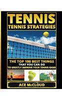 Tennis: Tennis Strategies: The Top 100 Best Things That You Can Do To Greatly Improve Your Tennis Game