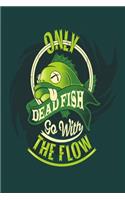 Only Dead Fish Go With The Flow