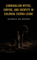 Cannibalism Myths, Empire, and Identity in Colonial Sierra Leone