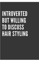 Introverted But Willing To Discuss Hair Styling Notebook: Gift For Hair Styling Lover, Lined Journal, 120 Pages, 6 x 9, Matte Finish