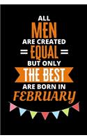 All Men Are Created Equal But Only The Best Are Born In February: Birthday Notebook Journal For Your Beloved Boyfriend, Husband, Father, Brother, Grandfather, Uncle & Kids
