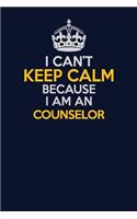 I Can't Keep Calm Because I Am An Counselor: Career journal, notebook and writing journal for encouraging men, women and kids. A framework for building your career.