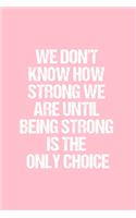 We Don't Know How Strong We Are Until Being Strong Is The Only Choice