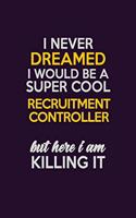 I Never Dreamed I Would Be A Super cool Recruitment Controller But Here I Am Killing It: Career journal, notebook and writing journal for encouraging men, women and kids. A framework for building your career.