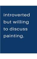 Introverted But Willing To Discuss Painting: Blank Notebook 8.5x11 100 pages Scrapbook Sketch NoteBook