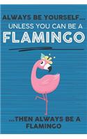 Always Be Yourself Unless You Can Be a Flamingo Then Always Be a Flamingo