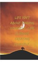 Life isn't about finding yourself. Life is about creating yourself.
