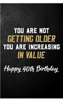 You Are Not Getting Older You Are Increasing In Value Happy 40th Birthday: 40 Year Old Birthday Journal / B Day Notebook / Unique 40th Birthday Card Alternative ( 6 x 9 - 120 Blank Lined Pages )