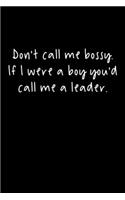 Don't Call Me Bossy. If I Were A Boy You'd Call Me A Leader.: 105 Undated Pages: Paperback Journal
