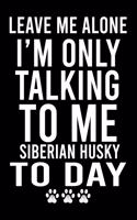 Leave Me Alone I'm Only Talking To Me Siberian Husky To Day