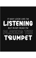It May Look Like I'm Listening, but in My Head I'm Playing the Trumpet: Trumpet Gift for People Who Love to Play the Trumpet - Funny Saying on Black and White Cover Design - Blank Lined Journal or Notebook