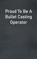 Proud To Be A Bullet Casting Operator