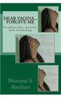 Dear Vagina... Forgive Me: Confessions, poetry, and cleansing