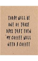 Today Will Be One of Those Day That Even My Coffee Will Need a Coffee