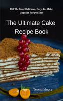 Ultimate Cake Recipe Book: 100 the Most Delicious, Easy-To-Make Cupcake Recipes Ever