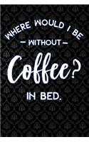 Where Would I Be Without Coffee in Bed: Lined Notebook and Journal Composition Book Diary for Coffee Lovers